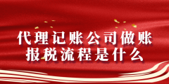 代理记账公司做账报税流程是什么（代理记账公司报税流程明细）