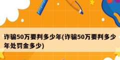 诈骗50万要判多少年(诈骗50万要判多少年处罚金多少)