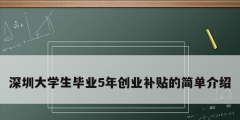 深圳大学生毕业5年创业补贴的简单介绍