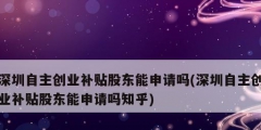 深圳自主创业补贴股东能申请吗(深圳自主创业补贴股东能申请吗知乎)