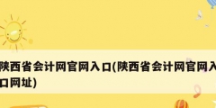 陕西省会计网官网入口(陕西省会计网官网入口网址)