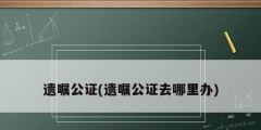 遗嘱公证(遗嘱公证去哪里办)