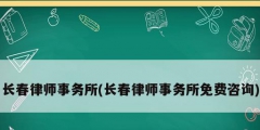 长春律师事务所(长春律师事务所免费咨询)