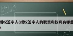 授权签字人(授权签字人的职责和权利有哪些)