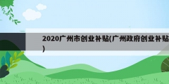 2020广州市创业补贴(广州政府创业补贴)