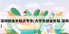 深圳创业补贴大专生(大学生创业补贴 深圳)