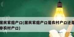 居民家庭户口(居民家庭户口是农村户口还是非农村户口)