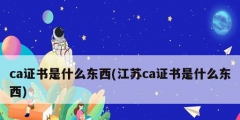 ca证书是什么东西(江苏ca证书是什么东西)