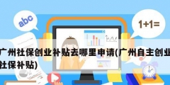 广州社保创业补贴去哪里申请(广州自主创业社保补贴)