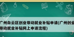广州白云区创业带动就业补贴申请(广州创业带动就业补贴网上申请流程)