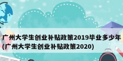 广州大学生创业补贴政策2019毕业多少年(广州大学生创业补贴政策2020)