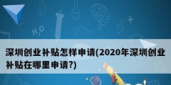 深圳创业补贴怎样申请(2020年深圳创业补贴在哪里申请?)