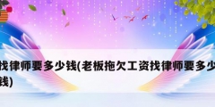 找律师要多少钱(老板拖欠工资找律师要多少钱)