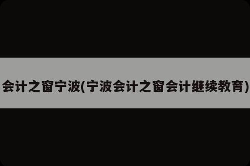 会计之窗宁波(宁波会计之窗会计继续教育)