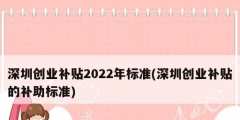 深圳创业补贴2022年标准(深圳创业补贴的补助标准)