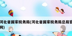 河北省国家税务局(河北省国家税务局总局官网)