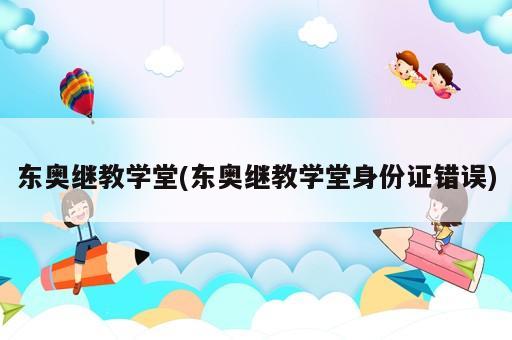 东奥继教学堂(东奥继教学堂身份证错误)