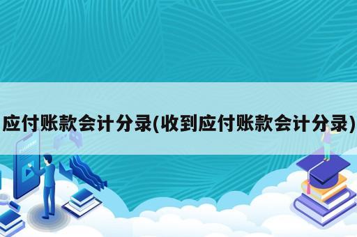 应付账款会计分录(收到应付账款会计分录)